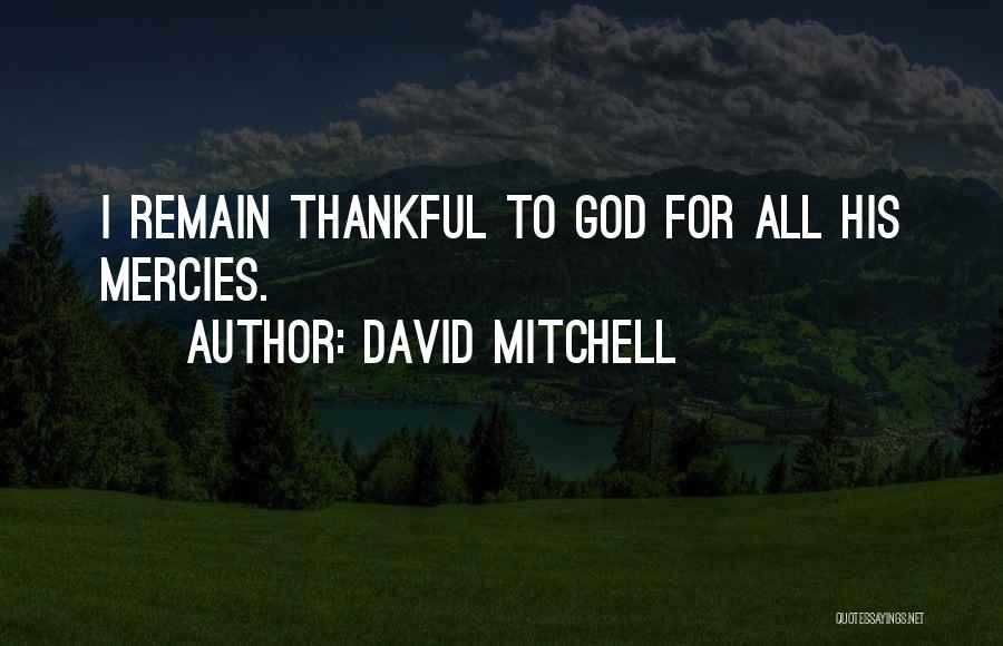 David Mitchell Quotes: I Remain Thankful To God For All His Mercies.