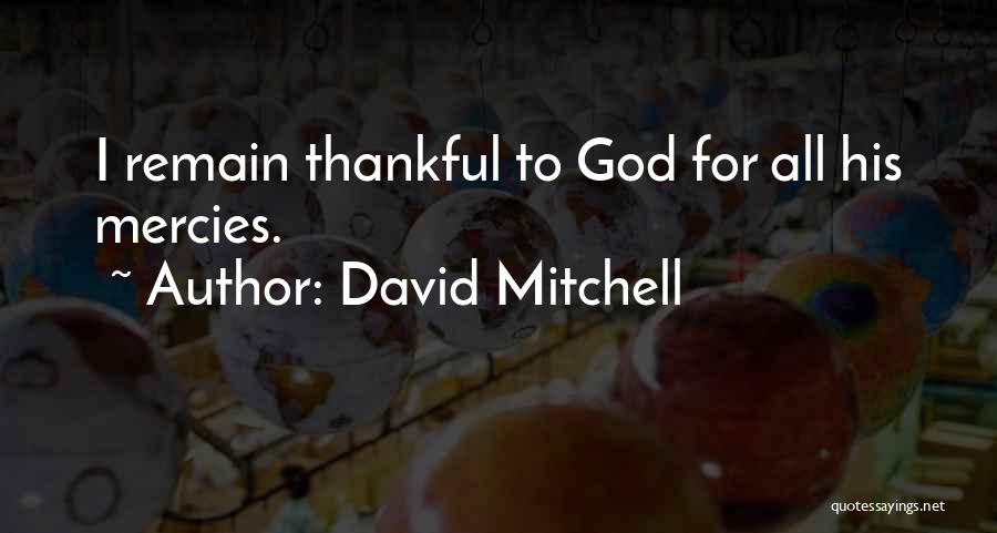 David Mitchell Quotes: I Remain Thankful To God For All His Mercies.