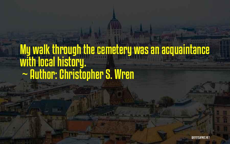 Christopher S. Wren Quotes: My Walk Through The Cemetery Was An Acquaintance With Local History.