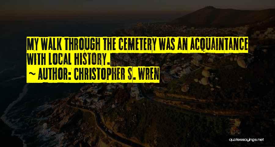 Christopher S. Wren Quotes: My Walk Through The Cemetery Was An Acquaintance With Local History.