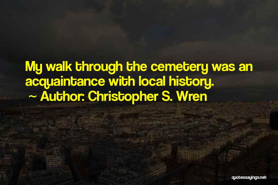 Christopher S. Wren Quotes: My Walk Through The Cemetery Was An Acquaintance With Local History.