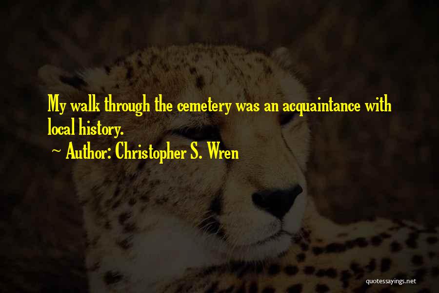 Christopher S. Wren Quotes: My Walk Through The Cemetery Was An Acquaintance With Local History.