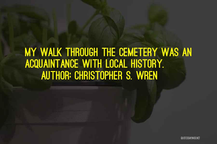 Christopher S. Wren Quotes: My Walk Through The Cemetery Was An Acquaintance With Local History.