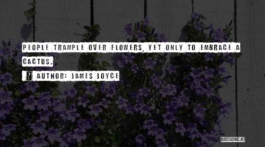 James Joyce Quotes: People Trample Over Flowers, Yet Only To Embrace A Cactus.