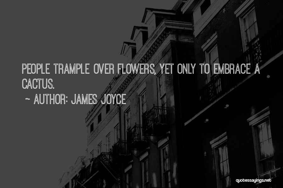 James Joyce Quotes: People Trample Over Flowers, Yet Only To Embrace A Cactus.