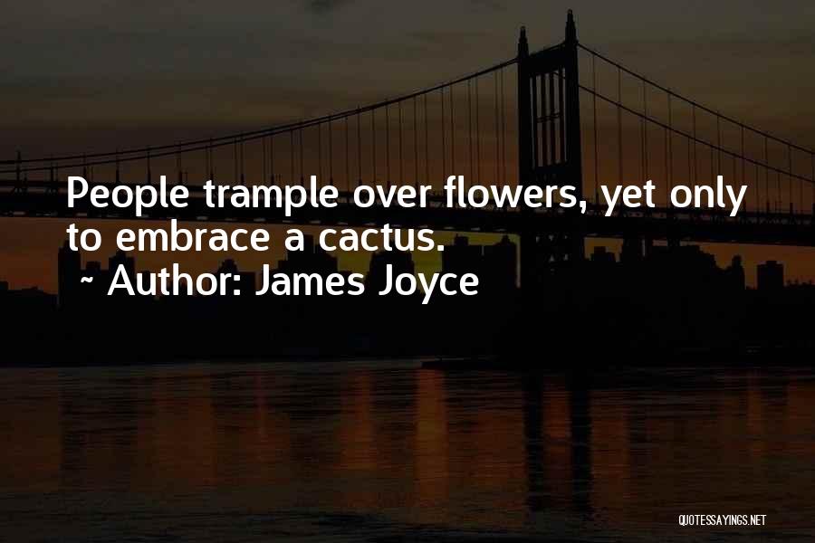 James Joyce Quotes: People Trample Over Flowers, Yet Only To Embrace A Cactus.