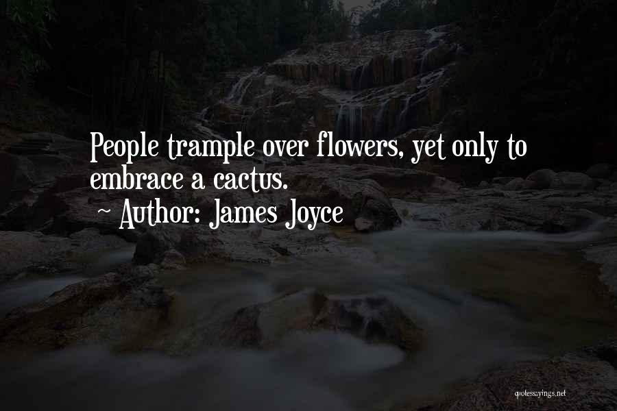 James Joyce Quotes: People Trample Over Flowers, Yet Only To Embrace A Cactus.