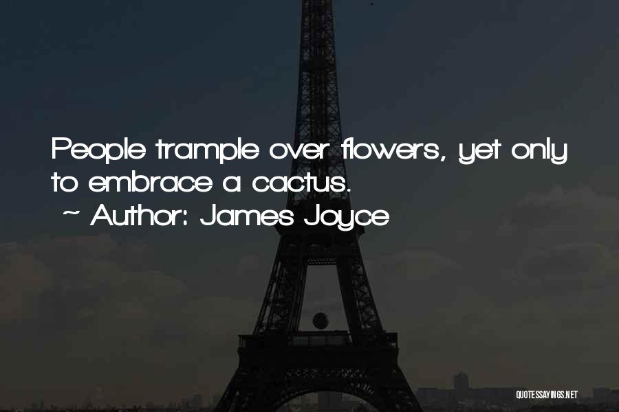 James Joyce Quotes: People Trample Over Flowers, Yet Only To Embrace A Cactus.
