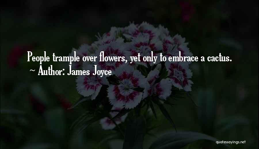 James Joyce Quotes: People Trample Over Flowers, Yet Only To Embrace A Cactus.