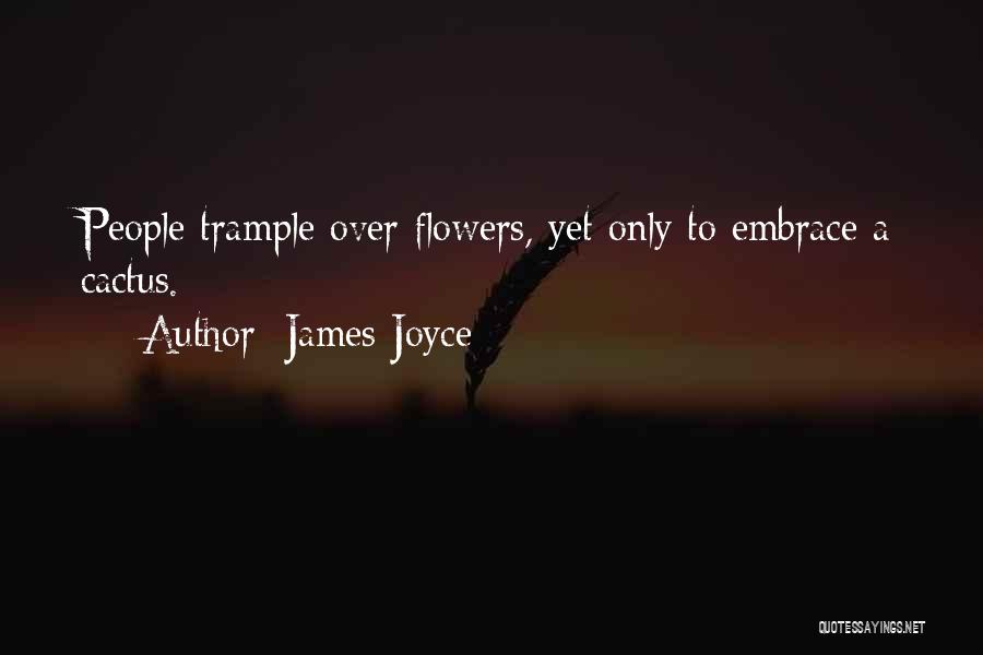 James Joyce Quotes: People Trample Over Flowers, Yet Only To Embrace A Cactus.