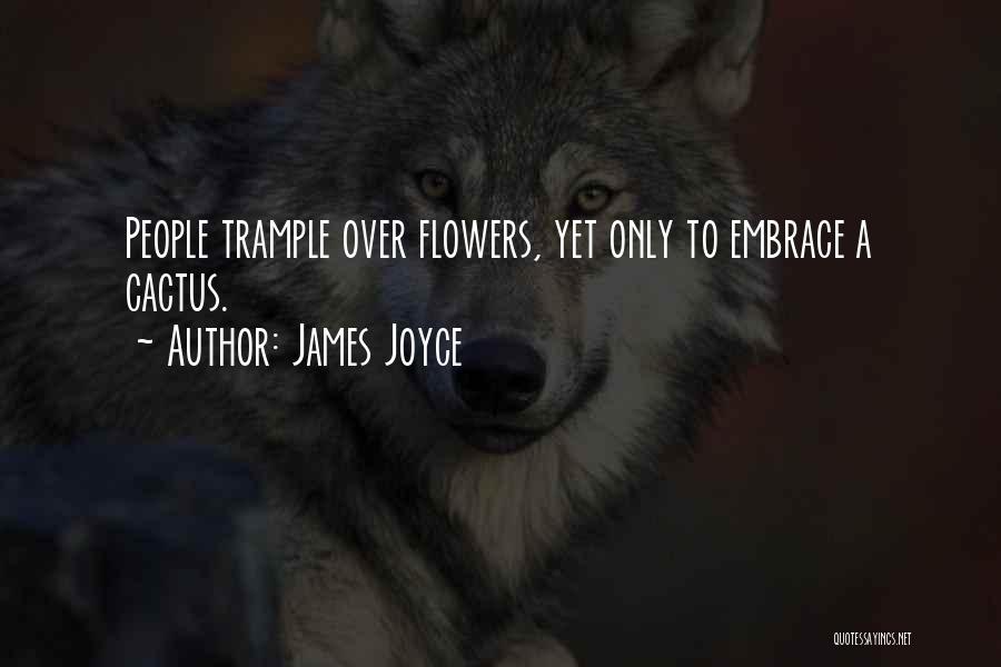 James Joyce Quotes: People Trample Over Flowers, Yet Only To Embrace A Cactus.