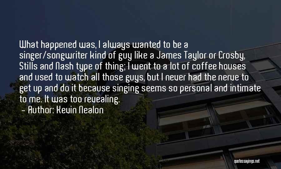 Kevin Nealon Quotes: What Happened Was, I Always Wanted To Be A Singer/songwriter Kind Of Guy Like A James Taylor Or Crosby, Stills