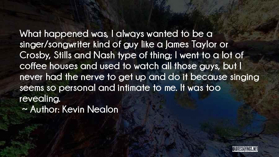 Kevin Nealon Quotes: What Happened Was, I Always Wanted To Be A Singer/songwriter Kind Of Guy Like A James Taylor Or Crosby, Stills