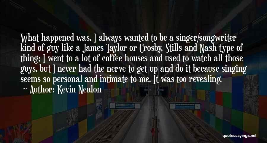 Kevin Nealon Quotes: What Happened Was, I Always Wanted To Be A Singer/songwriter Kind Of Guy Like A James Taylor Or Crosby, Stills
