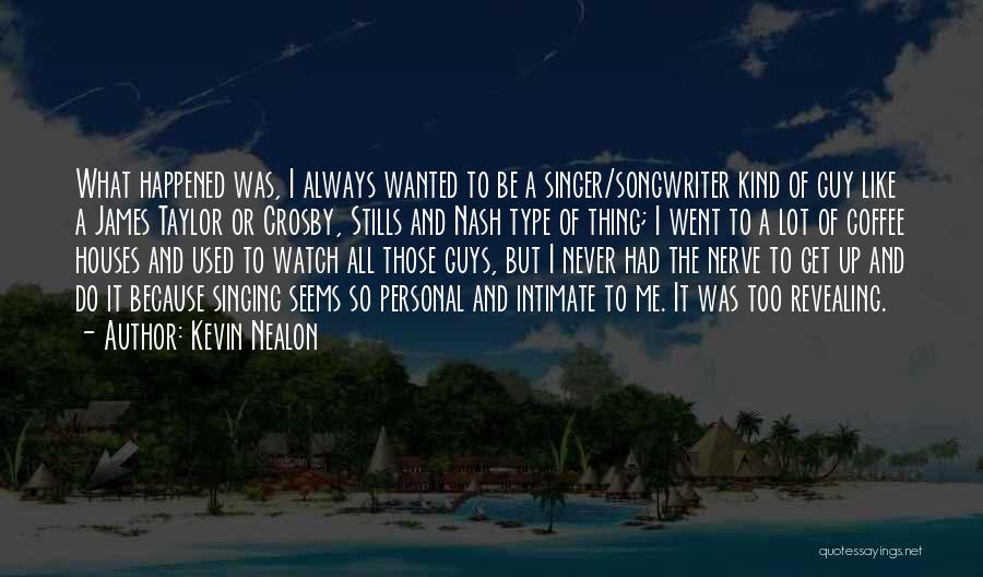 Kevin Nealon Quotes: What Happened Was, I Always Wanted To Be A Singer/songwriter Kind Of Guy Like A James Taylor Or Crosby, Stills