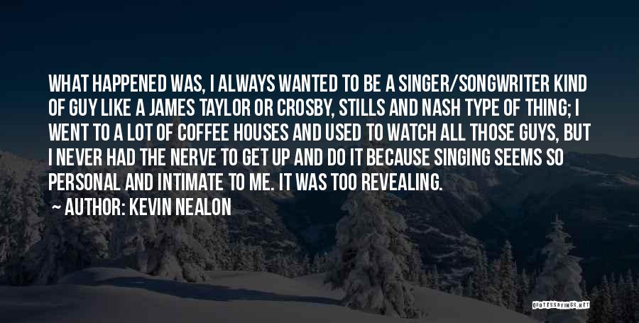 Kevin Nealon Quotes: What Happened Was, I Always Wanted To Be A Singer/songwriter Kind Of Guy Like A James Taylor Or Crosby, Stills