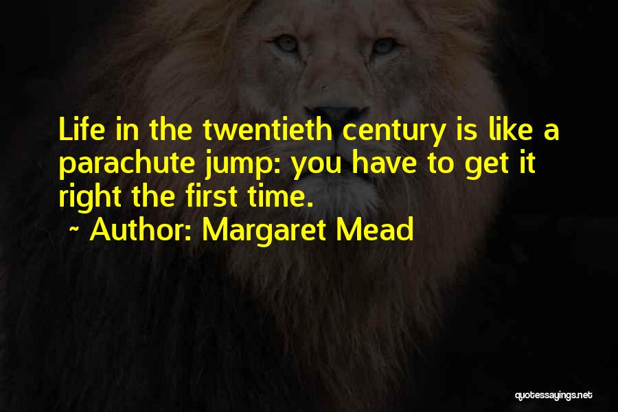 Margaret Mead Quotes: Life In The Twentieth Century Is Like A Parachute Jump: You Have To Get It Right The First Time.