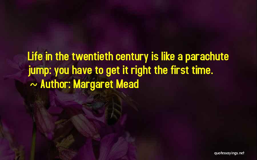 Margaret Mead Quotes: Life In The Twentieth Century Is Like A Parachute Jump: You Have To Get It Right The First Time.