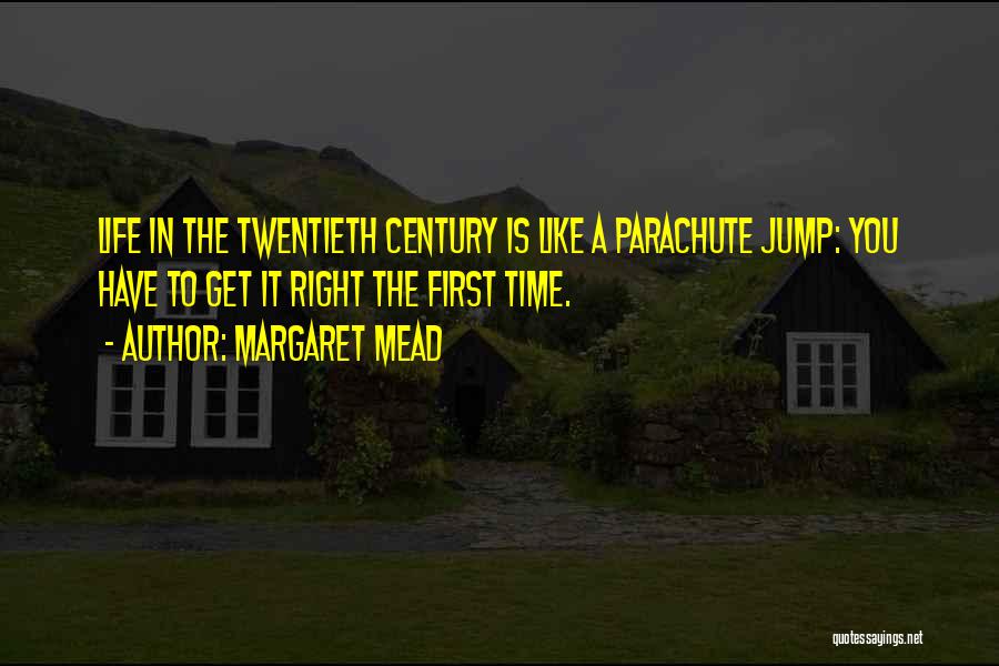 Margaret Mead Quotes: Life In The Twentieth Century Is Like A Parachute Jump: You Have To Get It Right The First Time.
