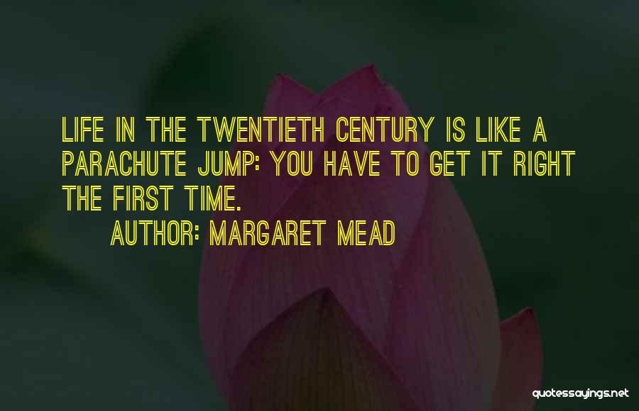 Margaret Mead Quotes: Life In The Twentieth Century Is Like A Parachute Jump: You Have To Get It Right The First Time.