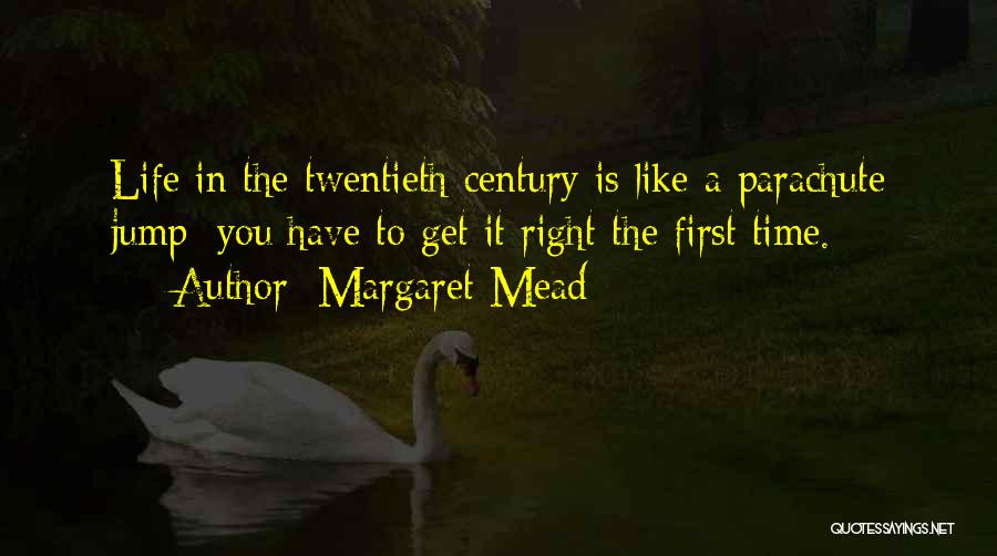 Margaret Mead Quotes: Life In The Twentieth Century Is Like A Parachute Jump: You Have To Get It Right The First Time.