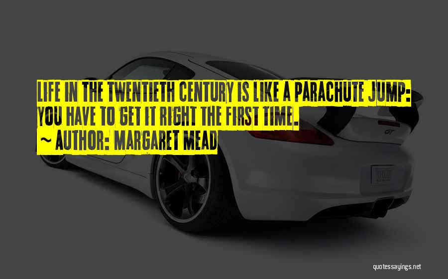Margaret Mead Quotes: Life In The Twentieth Century Is Like A Parachute Jump: You Have To Get It Right The First Time.