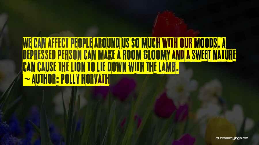 Polly Horvath Quotes: We Can Affect People Around Us So Much With Our Moods. A Depressed Person Can Make A Room Gloomy And