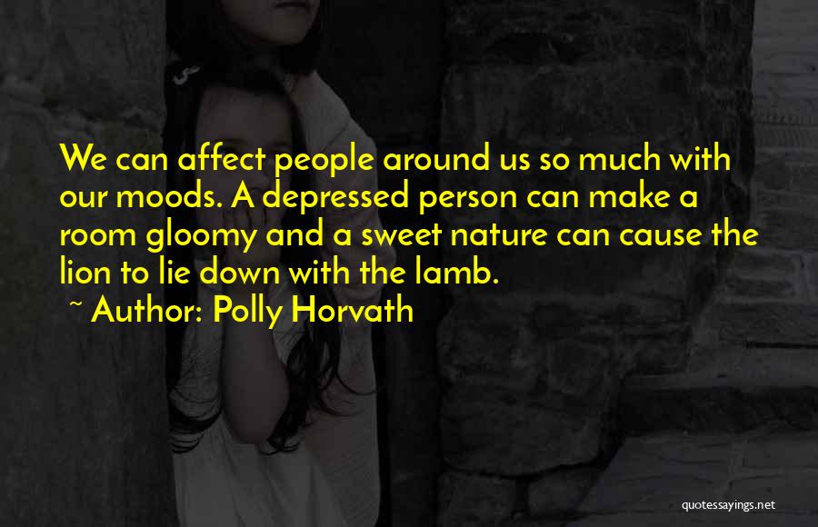 Polly Horvath Quotes: We Can Affect People Around Us So Much With Our Moods. A Depressed Person Can Make A Room Gloomy And