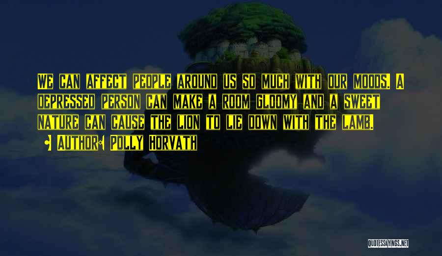 Polly Horvath Quotes: We Can Affect People Around Us So Much With Our Moods. A Depressed Person Can Make A Room Gloomy And