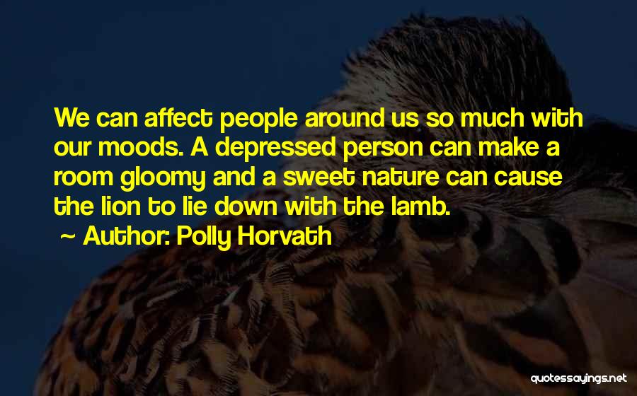 Polly Horvath Quotes: We Can Affect People Around Us So Much With Our Moods. A Depressed Person Can Make A Room Gloomy And