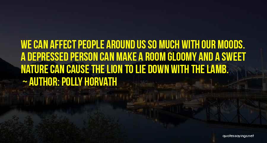 Polly Horvath Quotes: We Can Affect People Around Us So Much With Our Moods. A Depressed Person Can Make A Room Gloomy And