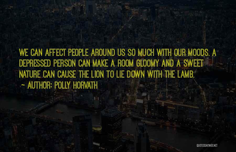 Polly Horvath Quotes: We Can Affect People Around Us So Much With Our Moods. A Depressed Person Can Make A Room Gloomy And