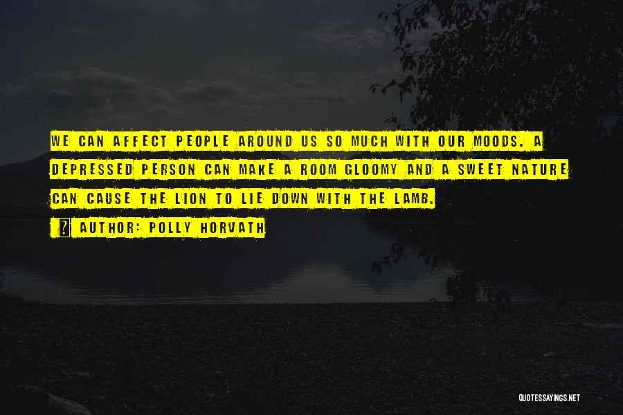 Polly Horvath Quotes: We Can Affect People Around Us So Much With Our Moods. A Depressed Person Can Make A Room Gloomy And