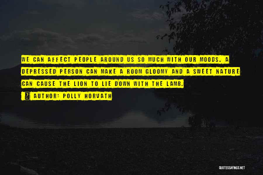 Polly Horvath Quotes: We Can Affect People Around Us So Much With Our Moods. A Depressed Person Can Make A Room Gloomy And