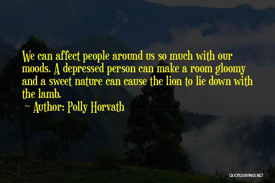 Polly Horvath Quotes: We Can Affect People Around Us So Much With Our Moods. A Depressed Person Can Make A Room Gloomy And