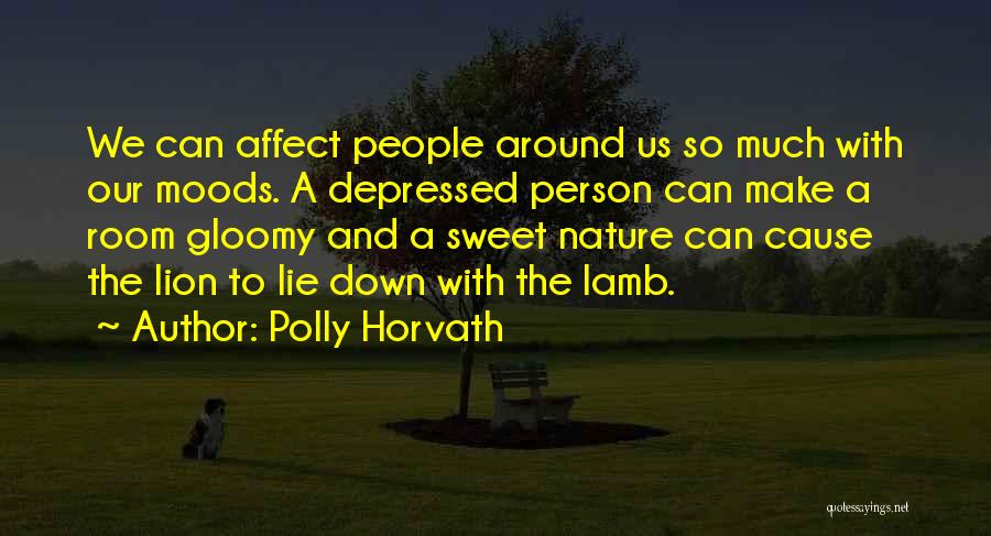 Polly Horvath Quotes: We Can Affect People Around Us So Much With Our Moods. A Depressed Person Can Make A Room Gloomy And