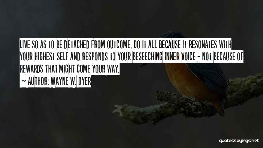 Wayne W. Dyer Quotes: Live So As To Be Detached From Outcome. Do It All Because It Resonates With Your Highest Self And Responds