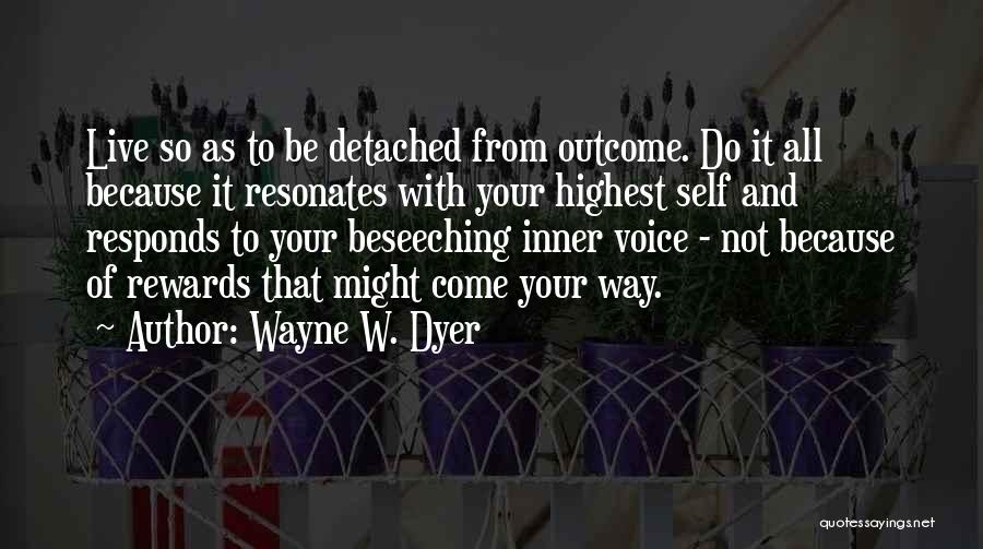 Wayne W. Dyer Quotes: Live So As To Be Detached From Outcome. Do It All Because It Resonates With Your Highest Self And Responds