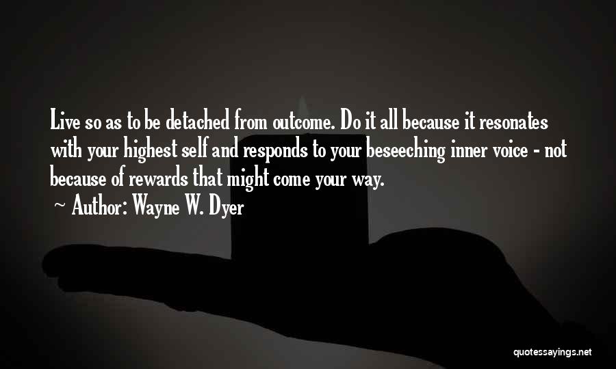 Wayne W. Dyer Quotes: Live So As To Be Detached From Outcome. Do It All Because It Resonates With Your Highest Self And Responds