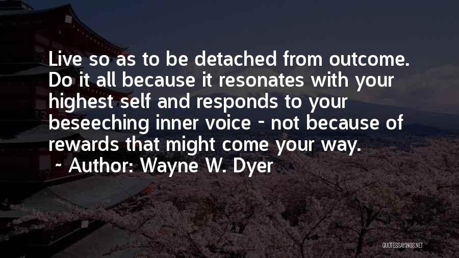 Wayne W. Dyer Quotes: Live So As To Be Detached From Outcome. Do It All Because It Resonates With Your Highest Self And Responds