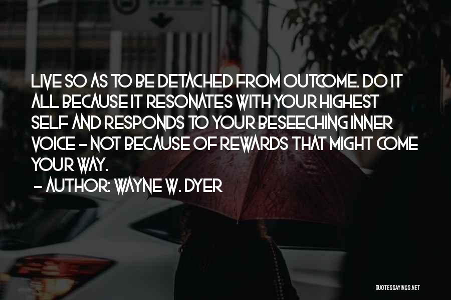 Wayne W. Dyer Quotes: Live So As To Be Detached From Outcome. Do It All Because It Resonates With Your Highest Self And Responds