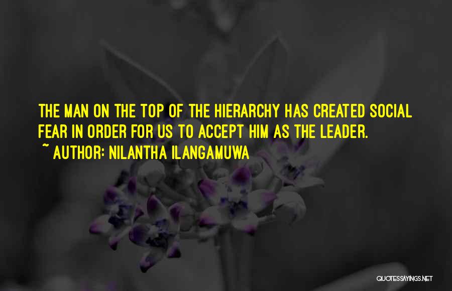 Nilantha Ilangamuwa Quotes: The Man On The Top Of The Hierarchy Has Created Social Fear In Order For Us To Accept Him As