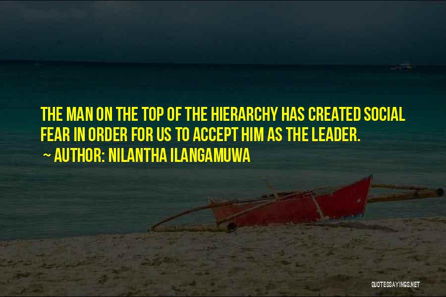 Nilantha Ilangamuwa Quotes: The Man On The Top Of The Hierarchy Has Created Social Fear In Order For Us To Accept Him As