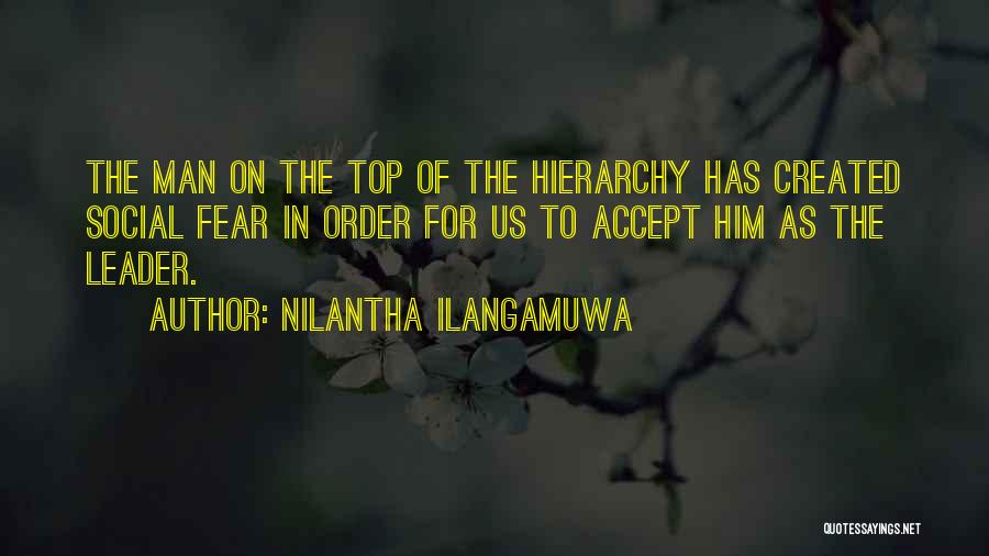 Nilantha Ilangamuwa Quotes: The Man On The Top Of The Hierarchy Has Created Social Fear In Order For Us To Accept Him As