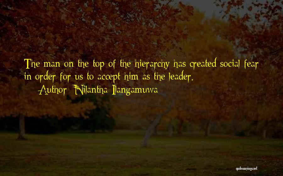 Nilantha Ilangamuwa Quotes: The Man On The Top Of The Hierarchy Has Created Social Fear In Order For Us To Accept Him As