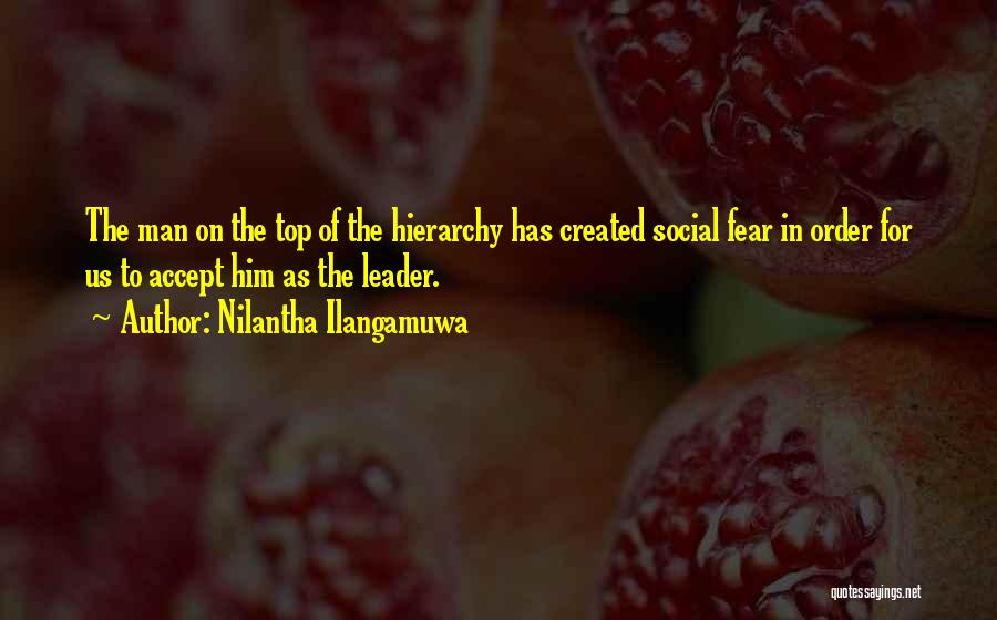 Nilantha Ilangamuwa Quotes: The Man On The Top Of The Hierarchy Has Created Social Fear In Order For Us To Accept Him As