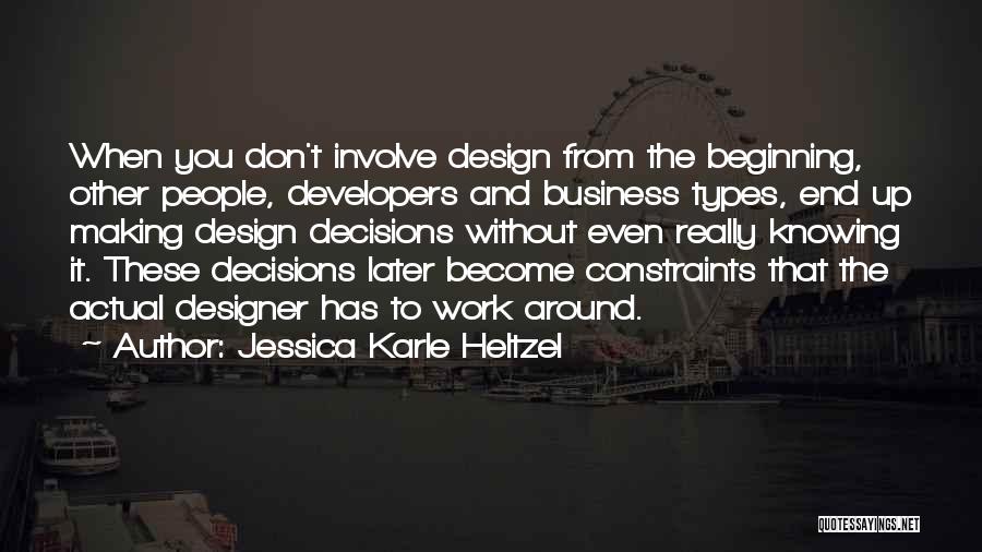 Jessica Karle Heltzel Quotes: When You Don't Involve Design From The Beginning, Other People, Developers And Business Types, End Up Making Design Decisions Without