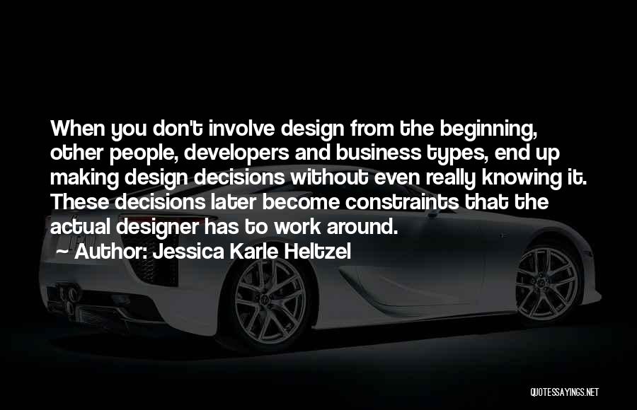 Jessica Karle Heltzel Quotes: When You Don't Involve Design From The Beginning, Other People, Developers And Business Types, End Up Making Design Decisions Without