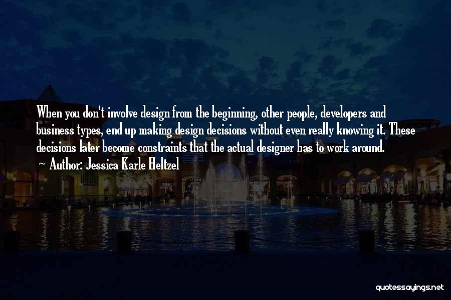 Jessica Karle Heltzel Quotes: When You Don't Involve Design From The Beginning, Other People, Developers And Business Types, End Up Making Design Decisions Without