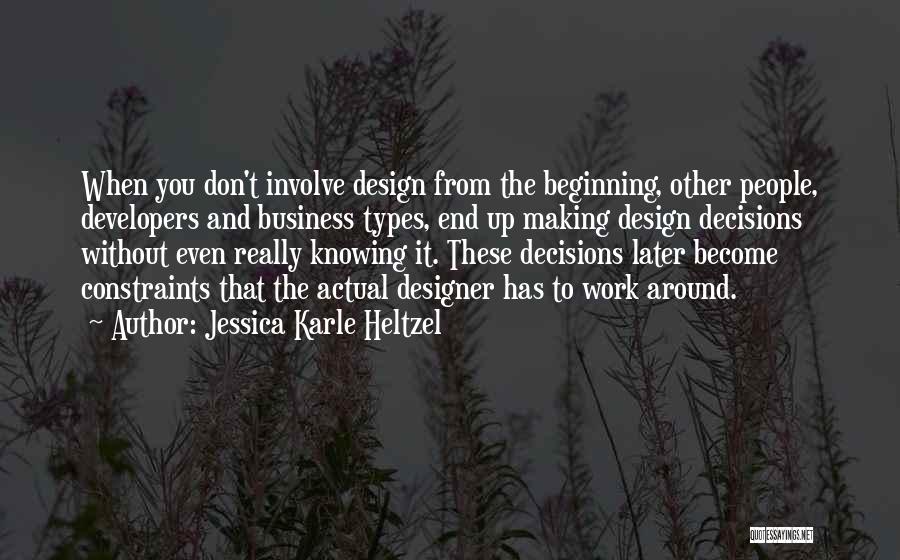 Jessica Karle Heltzel Quotes: When You Don't Involve Design From The Beginning, Other People, Developers And Business Types, End Up Making Design Decisions Without